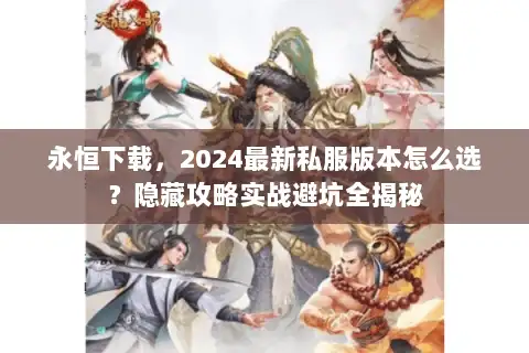 永恒下载，2024最新私服版本怎么选？隐藏攻略实战避坑全揭秘