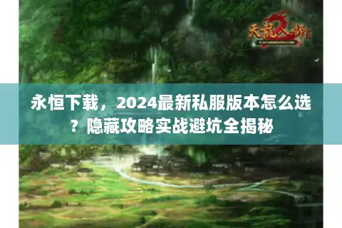 永恒下载，2024最新私服版本怎么选？隐藏攻略实战避坑全揭秘