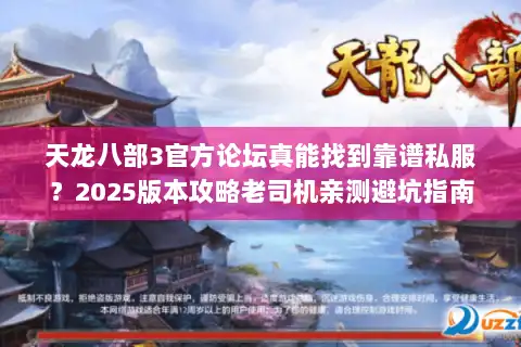 天龙八部3官方论坛真能找到靠谱私服？2025版本攻略老司机亲测避坑指南