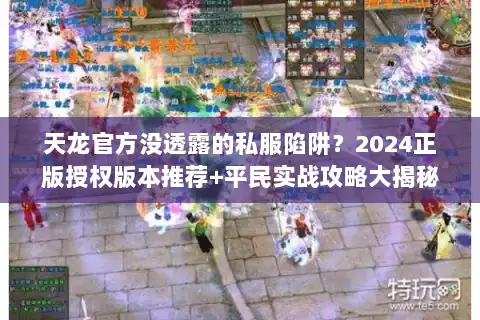 天龙官方没透露的私服陷阱？2024正版授权版本推荐+平民实战攻略大揭秘