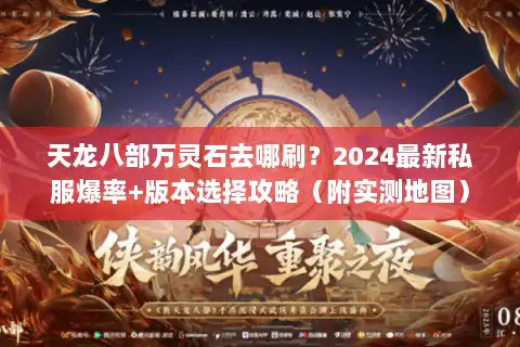 天龙八部万灵石去哪刷?2024最新私服爆率+版本选择攻略(附实测地图) 天龙八部万灵石去哪刷?2024最新私服爆率+版本选择攻略(附实测地图)