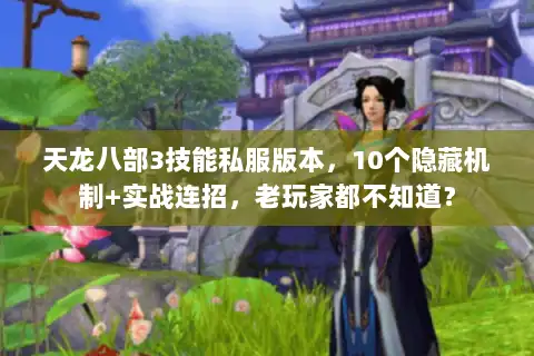 天龙八部3技能私服版本，10个隐藏机制+实战连招，老玩家都不知道？