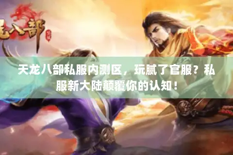 天龙八部私服内测区，玩腻了官服？私服新大陆颠覆你的认知！