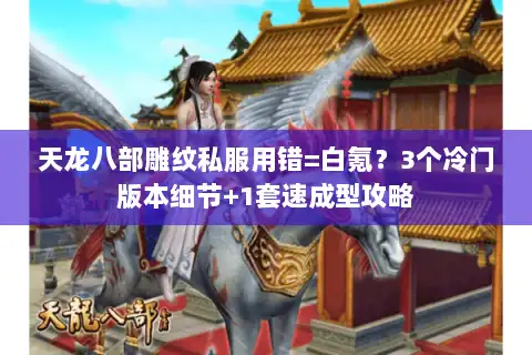 天龙八部雕纹私服用错=白氪?3个冷门版本细节+1套速成型攻略 天龙八部雕纹私服用错=白氪?3个冷门版本细节+1套速成型攻略