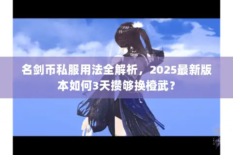 名剑币私服用法全解析，2025最新版本如何3天攒够换橙武？