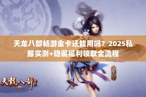 天龙八部畅游金卡还能用吗？2025私服实测+隐藏福利领取全流程