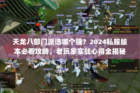 天龙八部门派选哪个强？2024私服版本必看攻略，老玩家实战心得全揭秘