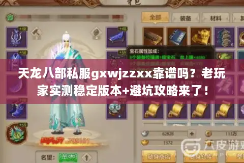 天龙八部私服gxwjzzxx靠谱吗？老玩家实测稳定版本+避坑攻略来了！