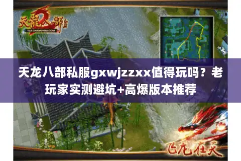 天龙八部私服gxwjzzxx值得玩吗？老玩家实测避坑+高爆版本推荐