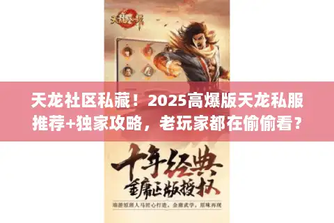 天龙社区私藏!2025高爆版天龙私服推荐+独家攻略,老玩家都在偷偷看? 天龙社区私藏!2025高爆版天龙私服推荐+独家攻略,老玩家都在偷偷看?