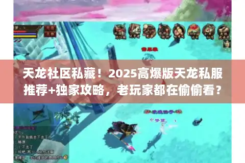 天龙社区私藏!2025高爆版天龙私服推荐+独家攻略,老玩家都在偷偷看? 天龙社区私藏!2025高爆版天龙私服推荐+独家攻略,老玩家都在偷偷看?
