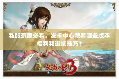 私服玩家必看，发卡中心藏着哪些版本福利和避坑技巧？