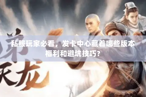 私服玩家必看，发卡中心藏着哪些版本福利和避坑技巧？
