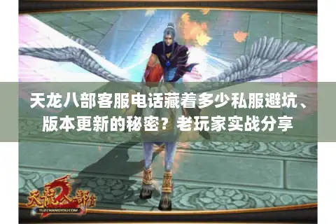 天龙八部客服电话藏着多少私服避坑、版本更新的秘密？老玩家实战分享