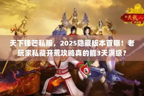 天下锋芒私服，2025隐藏版本首曝！老玩家私藏开荒攻略真的能3天满级？