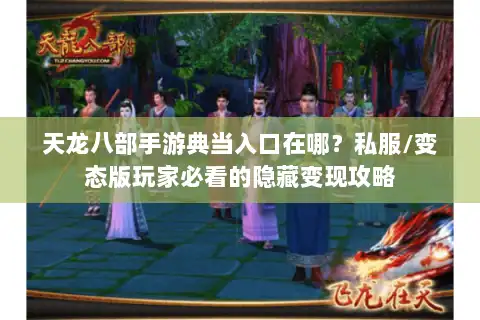 天龙八部手游典当入口在哪？私服/变态版玩家必看的隐藏变现攻略