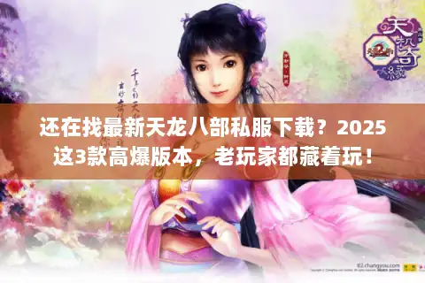 还在找最新天龙八部私服下载？2025这3款高爆版本，老玩家都藏着玩！