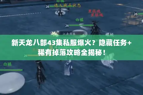 新天龙八部43集私服爆火？隐藏任务+稀有掉落攻略全揭秘！