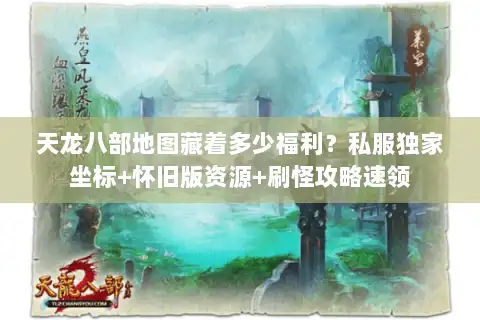 天龙八部地图藏着多少福利?私服独家坐标+怀旧版资源+刷怪攻略速领 天龙八部地图藏着多少福利?私服独家坐标+怀旧版资源+刷怪攻略速领