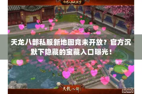 天龙八部私服新地图竟未开放？官方沉默下隐藏的宝藏入口曝光！