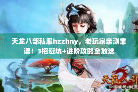 天龙八部私服hzzhny,老玩家亲测靠谱!3招避坑+进阶攻略全放送 天龙八部私服hzzhny,老玩家亲测靠谱!3招避坑+进阶攻略全放送