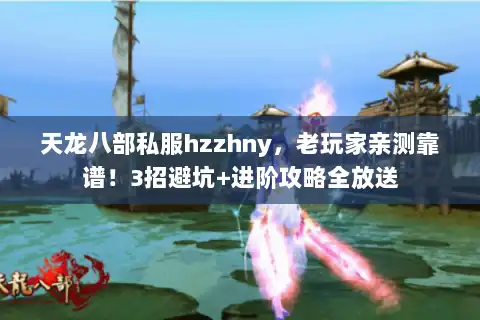 天龙八部私服hzzhny,老玩家亲测靠谱!3招避坑+进阶攻略全放送 天龙八部私服hzzhny,老玩家亲测靠谱!3招避坑+进阶攻略全放送