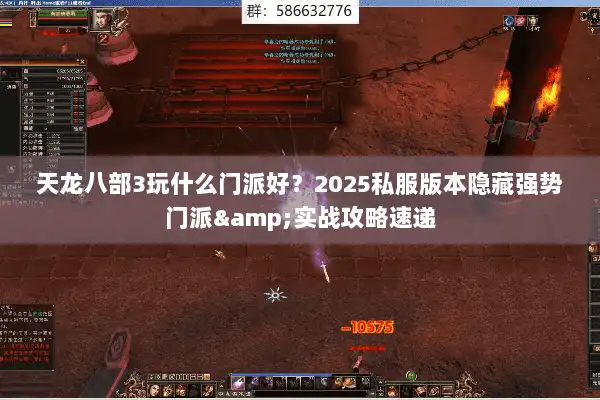 天龙八部3玩什么门派好?2025私服版本隐藏强势门派&实战攻略速递 天龙八部3玩什么门派好?2025私服版本隐藏强势门派&实战攻略速递