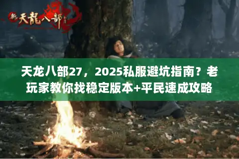 天龙八部27，2025私服避坑指南？老玩家教你找稳定版本+平民速成攻略