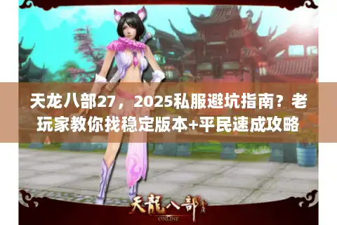 天龙八部27，2025私服避坑指南？老玩家教你找稳定版本+平民速成攻略