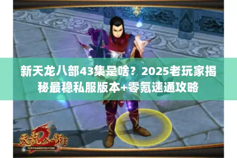 新天龙八部43集是啥？2025老玩家揭秘最稳私服版本+零氪速通攻略