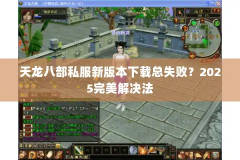 天龙八部私服新版本下载总失败?2025完美解决法 天龙八部私服新版本下载总失败?2025完美解决法