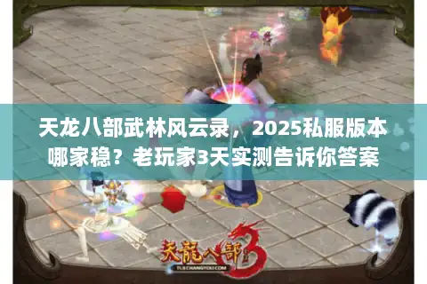 天龙八部武林风云录，2025私服版本哪家稳？老玩家3天实测告诉你答案
