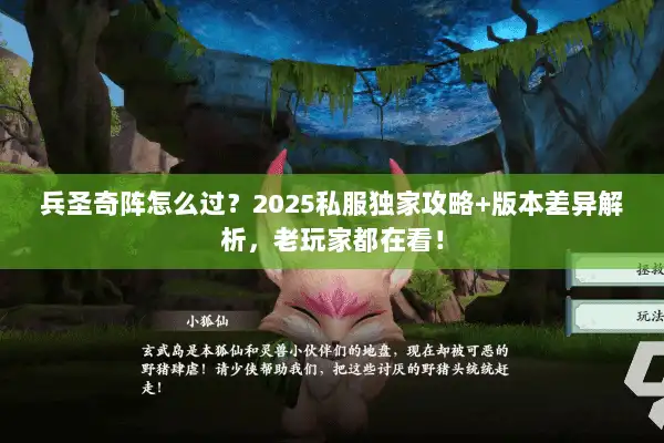 兵圣奇阵怎么过？2025私服独家攻略+版本差异解析，老玩家都在看！