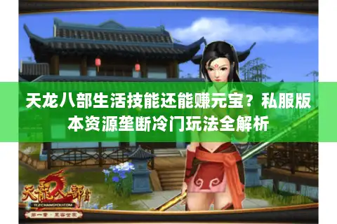 天龙八部生活技能还能赚元宝？私服版本资源垄断冷门玩法全解析