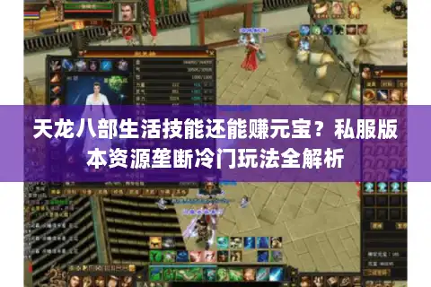 天龙八部生活技能还能赚元宝？私服版本资源垄断冷门玩法全解析