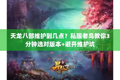 天龙八部维护到几点?私服老鸟教你3分钟选对版本+避开维护坑 天龙八部维护到几点?私服老鸟教你3分钟选对版本+避开维护坑