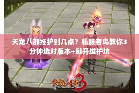 天龙八部维护到几点?私服老鸟教你3分钟选对版本+避开维护坑 天龙八部维护到几点?私服老鸟教你3分钟选对版本+避开维护坑