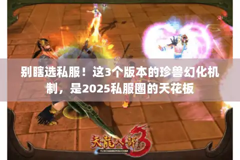 别瞎选私服！这3个版本的珍兽幻化机制，是2025私服圈的天花板