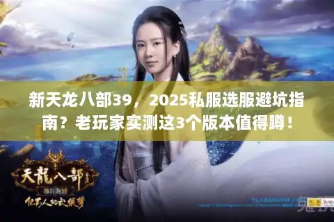 新天龙八部39，2025私服选服避坑指南？老玩家实测这3个版本值得蹲！