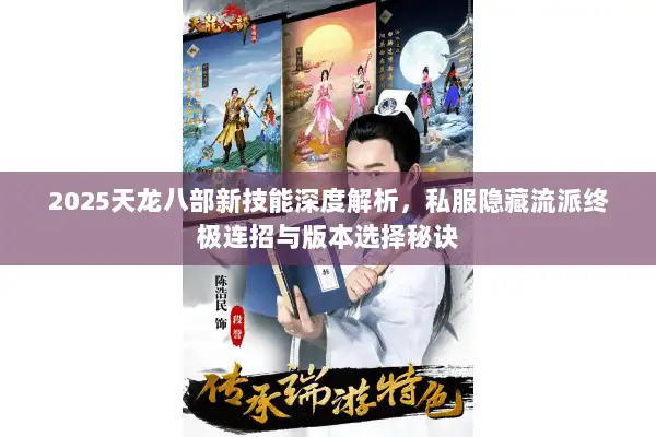 2025天龙八部新技能深度解析，私服隐藏流派终极连招与版本选择秘诀