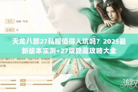 天龙八部27私服值得入坑吗?2025最新版本实测+27级隐藏攻略大全 天龙八部27私服值得入坑吗?2025最新版本实测+27级隐藏攻略大全