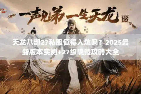 天龙八部27私服值得入坑吗?2025最新版本实测+27级隐藏攻略大全 天龙八部27私服值得入坑吗?2025最新版本实测+27级隐藏攻略大全
