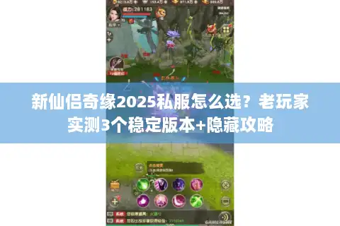 新仙侣奇缘2025私服怎么选？老玩家实测3个稳定版本+隐藏攻略