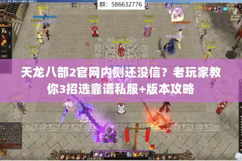 天龙八部2官网内侧还没信?老玩家教你3招选靠谱私服+版本攻略 天龙八部2官网内侧还没信?老玩家教你3招选靠谱私服+版本攻略