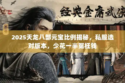 2025天龙八部元宝比例揭秘，私服选对版本，少花一半冤枉钱