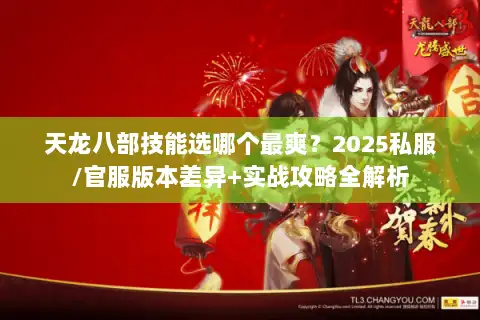 天龙八部技能选哪个最爽？2025私服/官服版本差异+实战攻略全解析