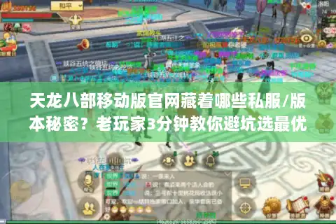 天龙八部移动版官网藏着哪些私服/版本秘密？老玩家3分钟教你避坑选最优！