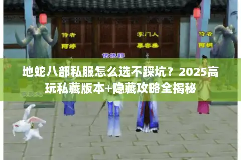 地蛇八部私服怎么选不踩坑？2025高玩私藏版本+隐藏攻略全揭秘