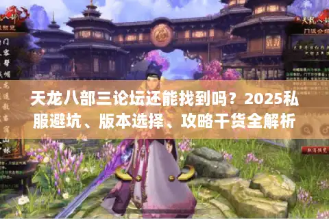 天龙八部三论坛还能找到吗？2025私服避坑、版本选择、攻略干货全解析