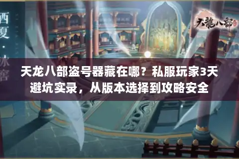 天龙八部盗号器藏在哪？私服玩家3天避坑实录，从版本选择到攻略安全